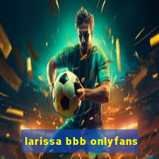 larissa bbb onlyfans